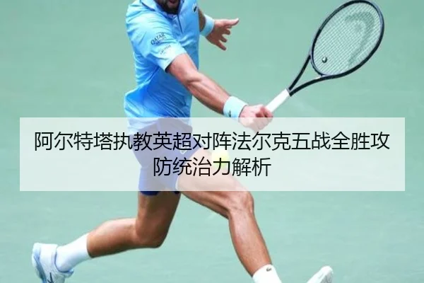 阿尔特塔执教英超对阵法尔克五战全胜攻防统治力解析（NGSPORTS）